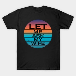 Funny Gifts Let Me Ask My Wife T-Shirt